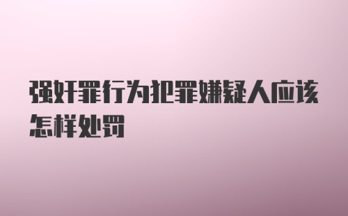 强奸罪行为犯罪嫌疑人应该怎样处罚