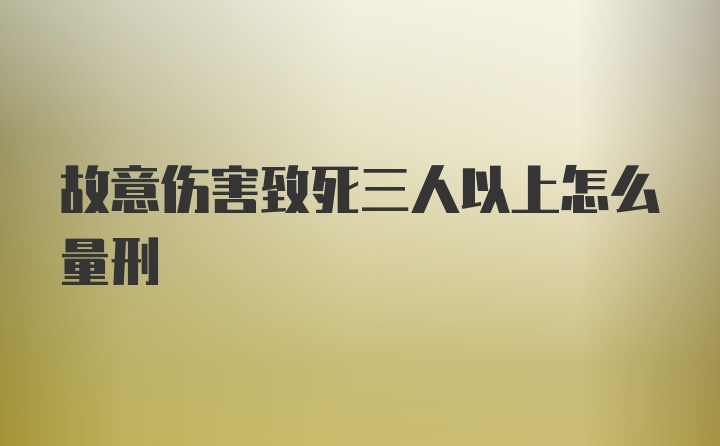 故意伤害致死三人以上怎么量刑