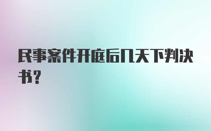 民事案件开庭后几天下判决书？