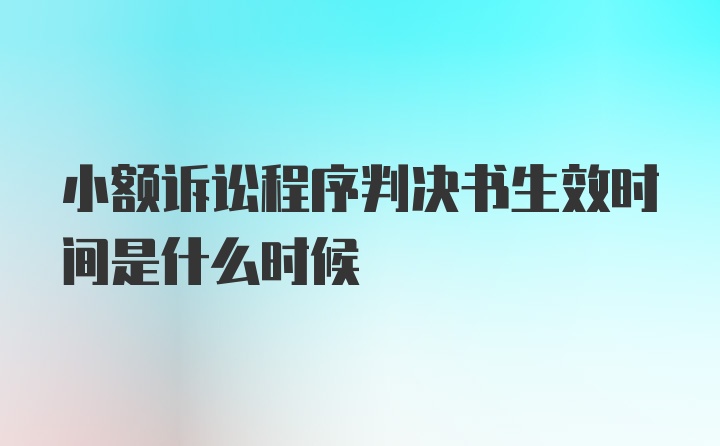 小额诉讼程序判决书生效时间是什么时候