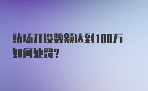 赌场开设数额达到100万如何处罚？