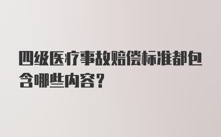 四级医疗事故赔偿标准都包含哪些内容？