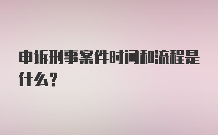 申诉刑事案件时间和流程是什么？