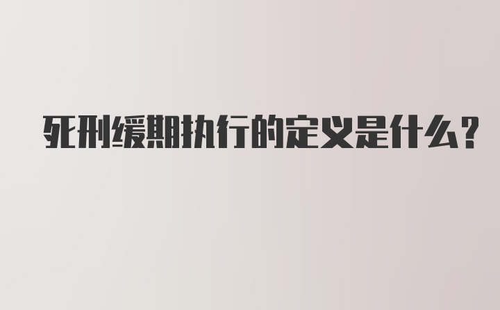 死刑缓期执行的定义是什么？