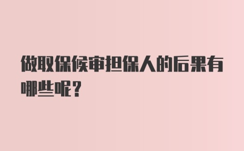 做取保候审担保人的后果有哪些呢？