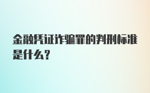 金融凭证诈骗罪的判刑标准是什么？