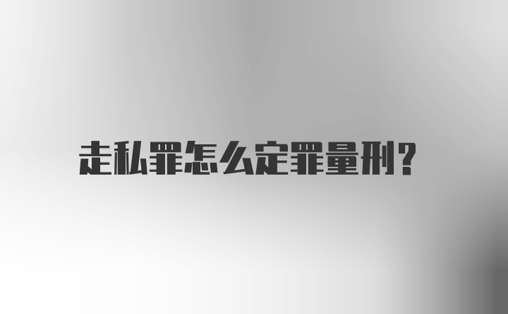 走私罪怎么定罪量刑？