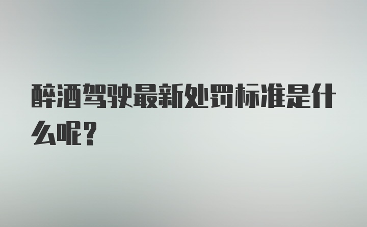 醉酒驾驶最新处罚标准是什么呢？