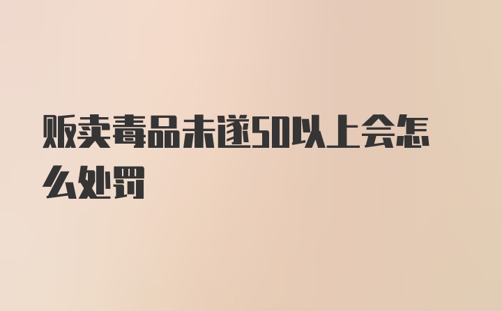 贩卖毒品未遂50以上会怎么处罚