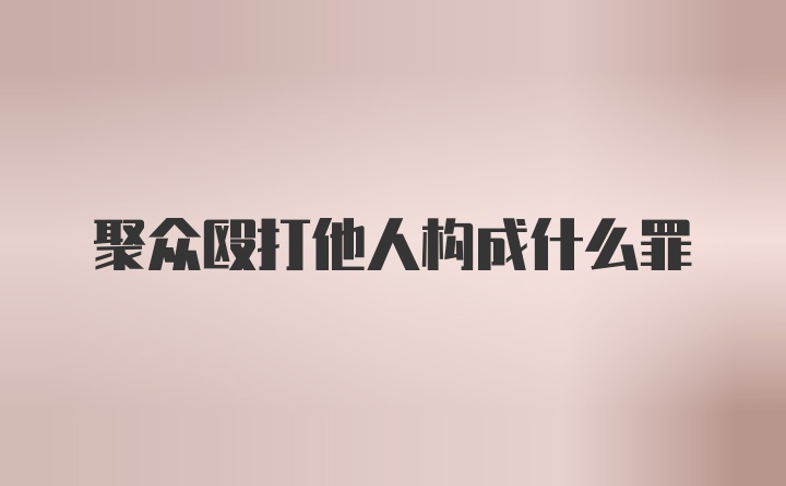 聚众殴打他人构成什么罪