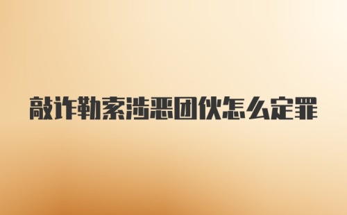 敲诈勒索涉恶团伙怎么定罪