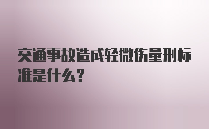 交通事故造成轻微伤量刑标准是什么？