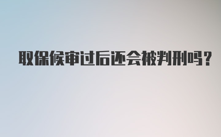 取保候审过后还会被判刑吗？