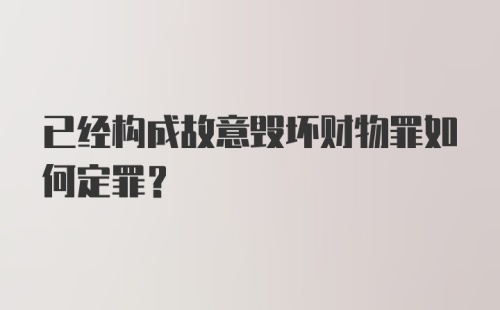 已经构成故意毁坏财物罪如何定罪？