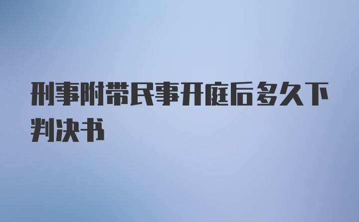 刑事附带民事开庭后多久下判决书