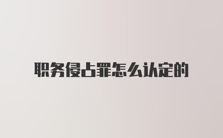 职务侵占罪怎么认定的