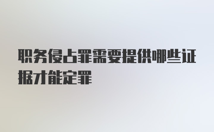 职务侵占罪需要提供哪些证据才能定罪