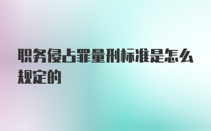 职务侵占罪量刑标准是怎么规定的