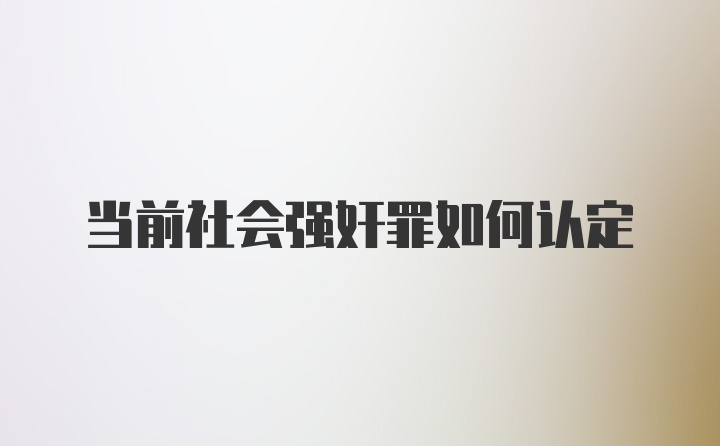 当前社会强奸罪如何认定