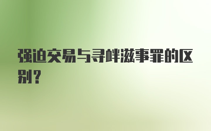 强迫交易与寻衅滋事罪的区别？