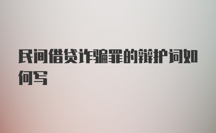 民间借贷诈骗罪的辩护词如何写