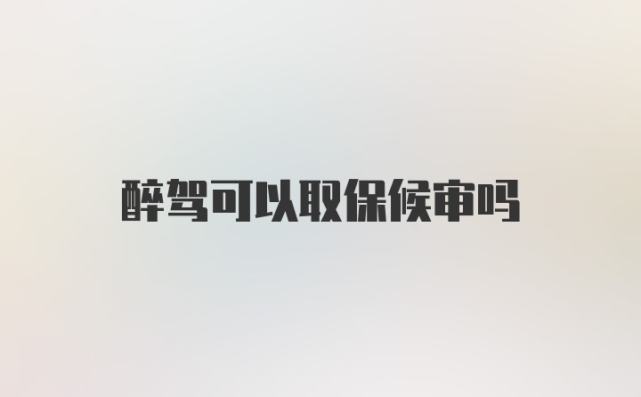 醉驾可以取保候审吗