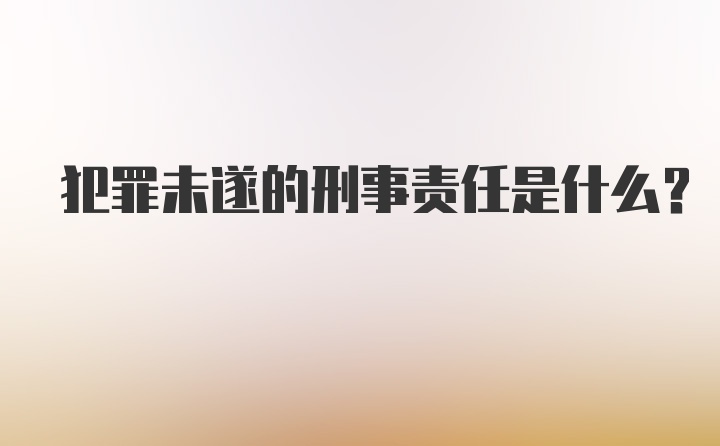 犯罪未遂的刑事责任是什么?