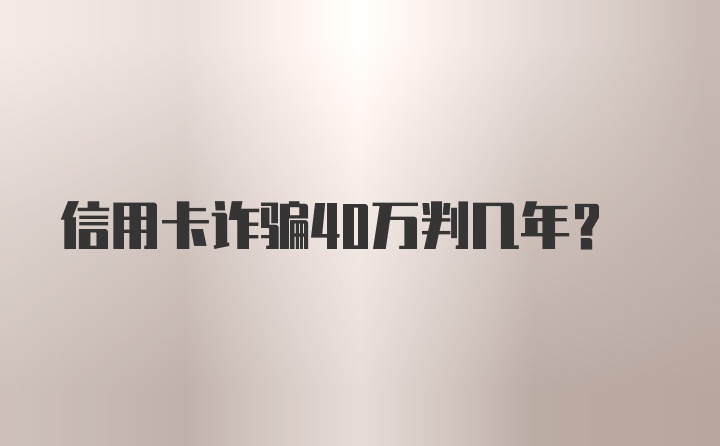 信用卡诈骗40万判几年？