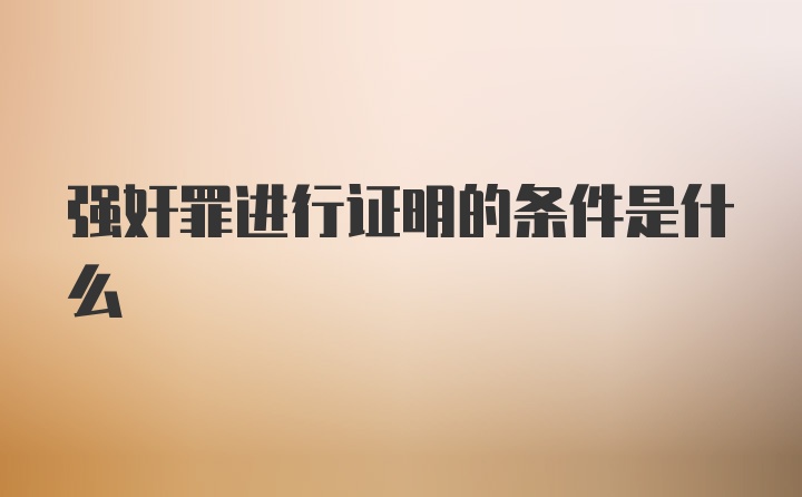 强奸罪进行证明的条件是什么