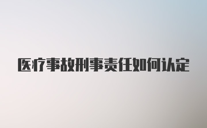 医疗事故刑事责任如何认定