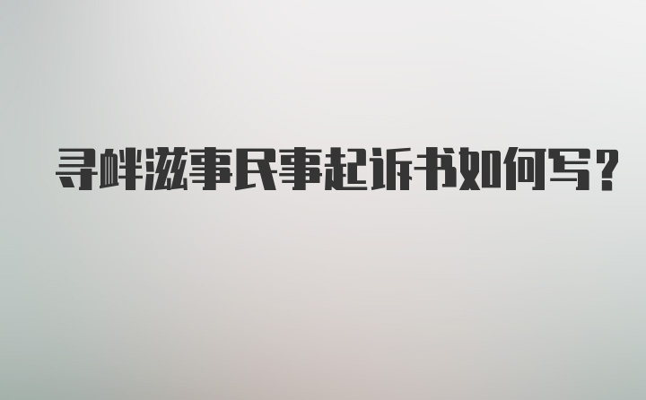 寻衅滋事民事起诉书如何写？