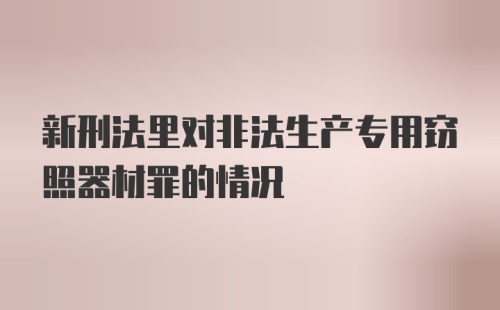 新刑法里对非法生产专用窃照器材罪的情况