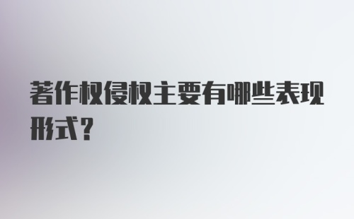 著作权侵权主要有哪些表现形式？