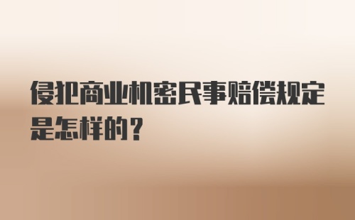 侵犯商业机密民事赔偿规定是怎样的？