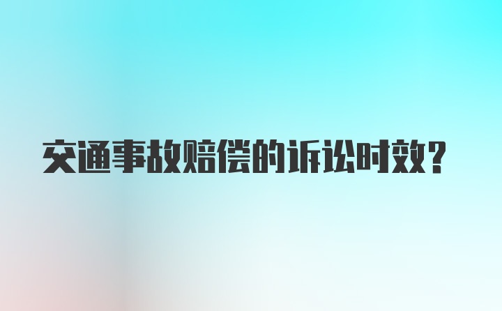 交通事故赔偿的诉讼时效？