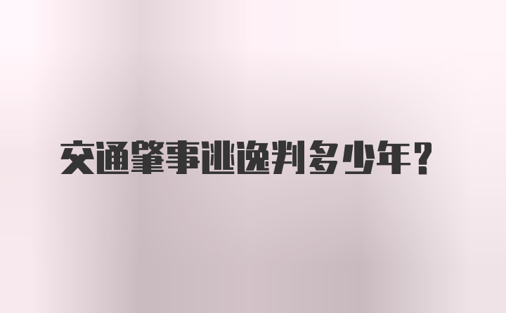 交通肇事逃逸判多少年？