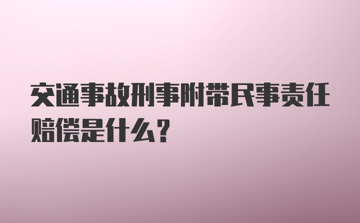 交通事故刑事附带民事责任赔偿是什么？