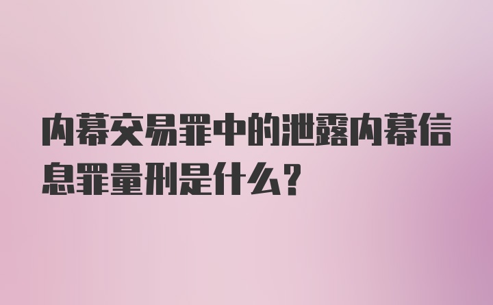 内幕交易罪中的泄露内幕信息罪量刑是什么？