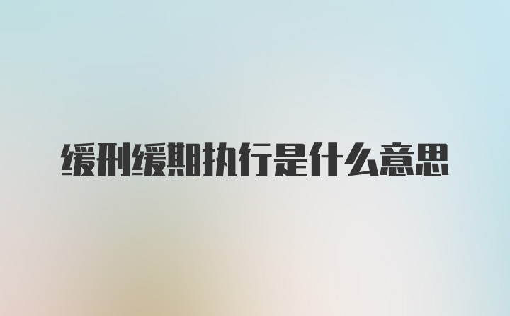 缓刑缓期执行是什么意思