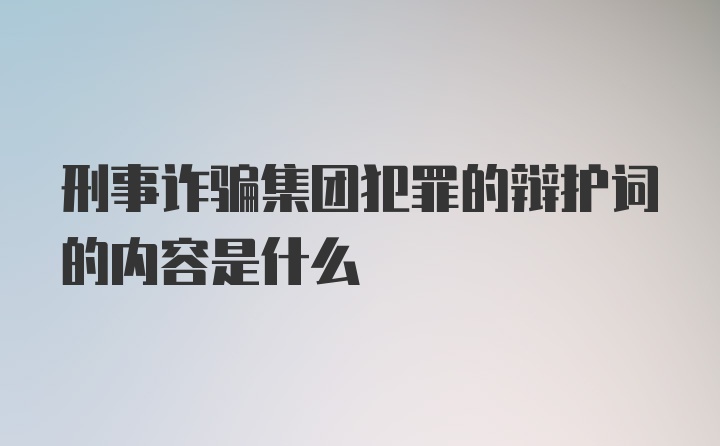 刑事诈骗集团犯罪的辩护词的内容是什么