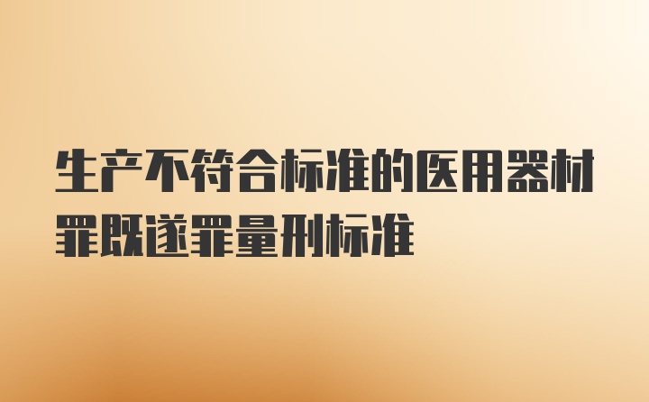 生产不符合标准的医用器材罪既遂罪量刑标准