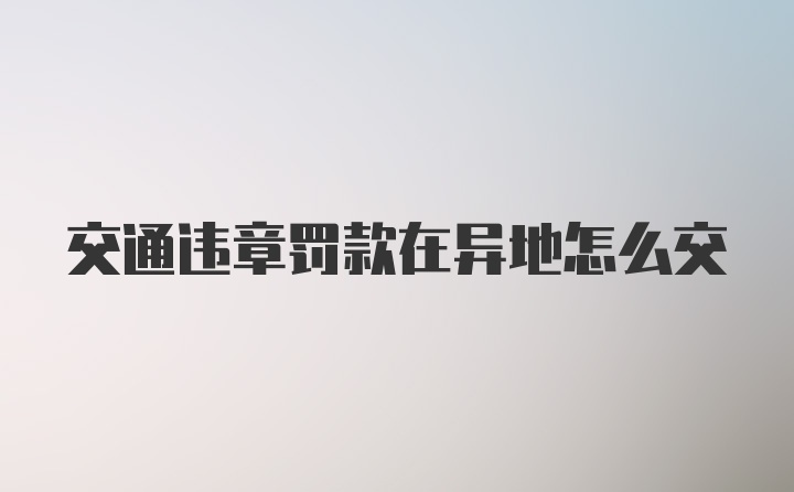 交通违章罚款在异地怎么交