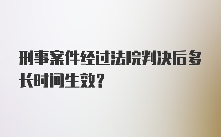 刑事案件经过法院判决后多长时间生效？