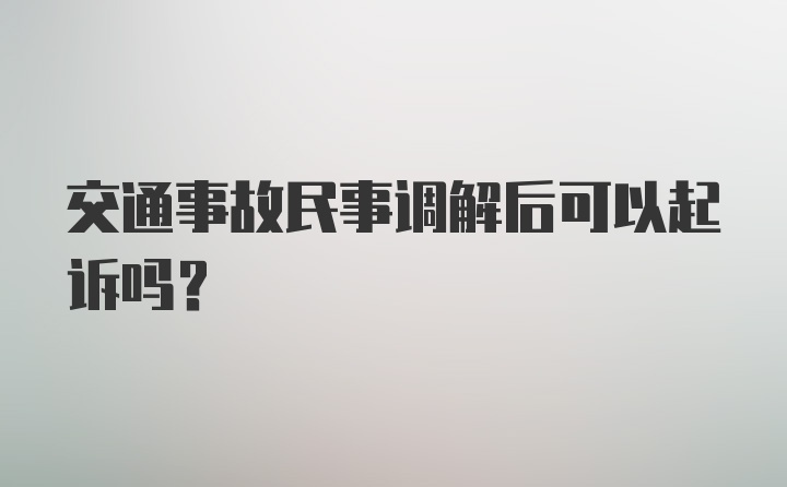 交通事故民事调解后可以起诉吗？