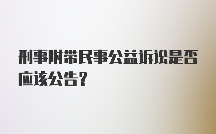 刑事附带民事公益诉讼是否应该公告？