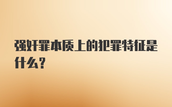 强奸罪本质上的犯罪特征是什么？