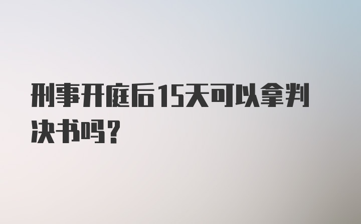 刑事开庭后15天可以拿判决书吗？