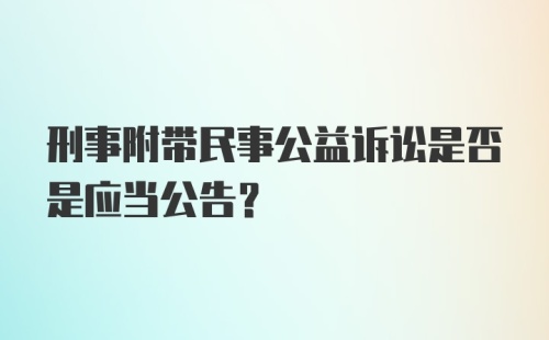 刑事附带民事公益诉讼是否是应当公告？