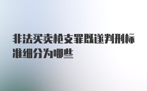 非法买卖枪支罪既遂判刑标准细分为哪些