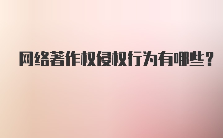 网络著作权侵权行为有哪些？